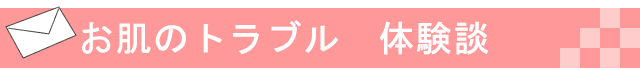 お肌のトラブル　体験談